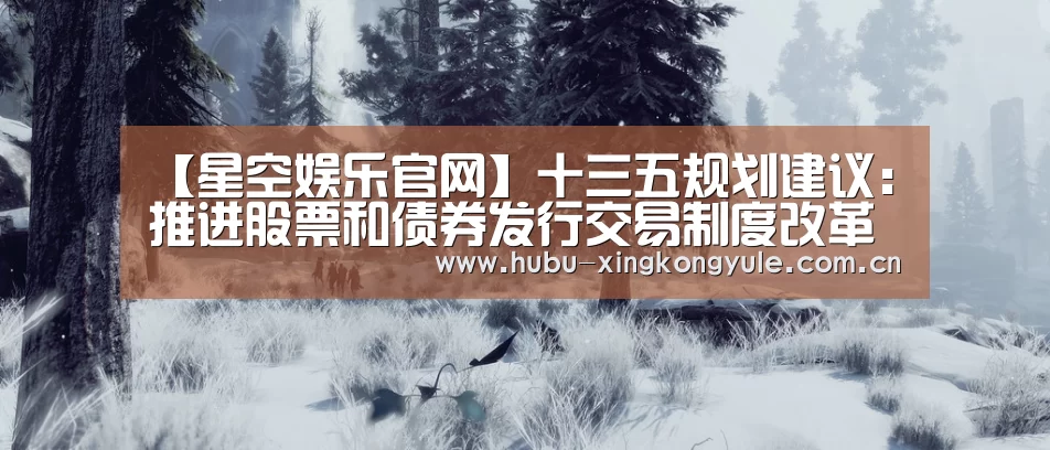 【星空娱乐官网】十三五规划建议:推进股票和债券发行交易制度改革(图3) 星空娱乐下载