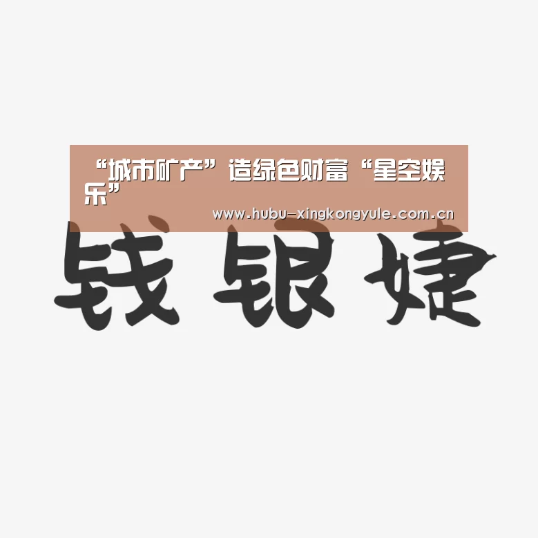“城市矿产”造绿色财富“星空娱乐”(图2) 星空娱乐